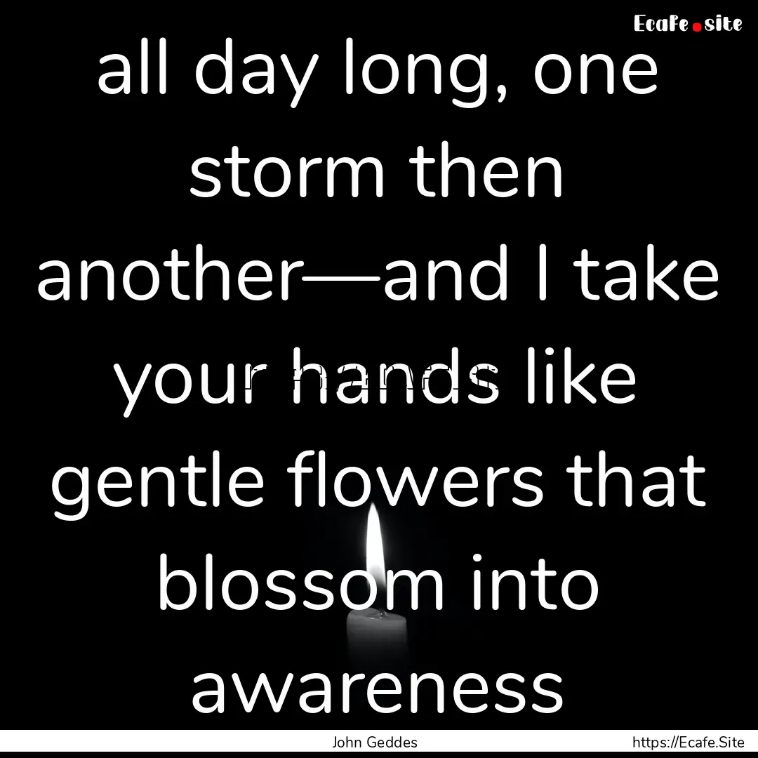 all day long, one storm then another—and.... : Quote by John Geddes