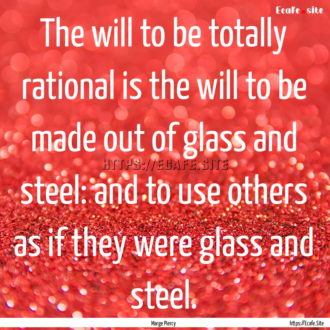 The will to be totally rational is the will.... : Quote by Marge Piercy