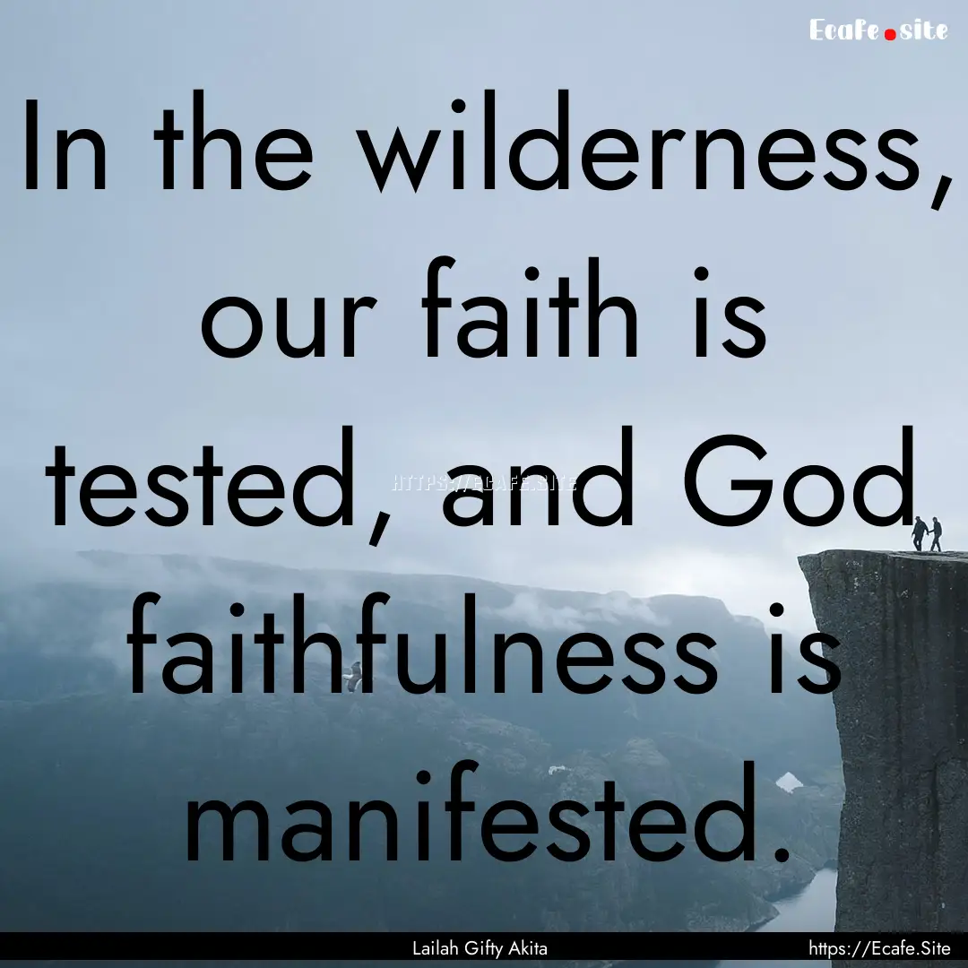 In the wilderness, our faith is tested, and.... : Quote by Lailah Gifty Akita