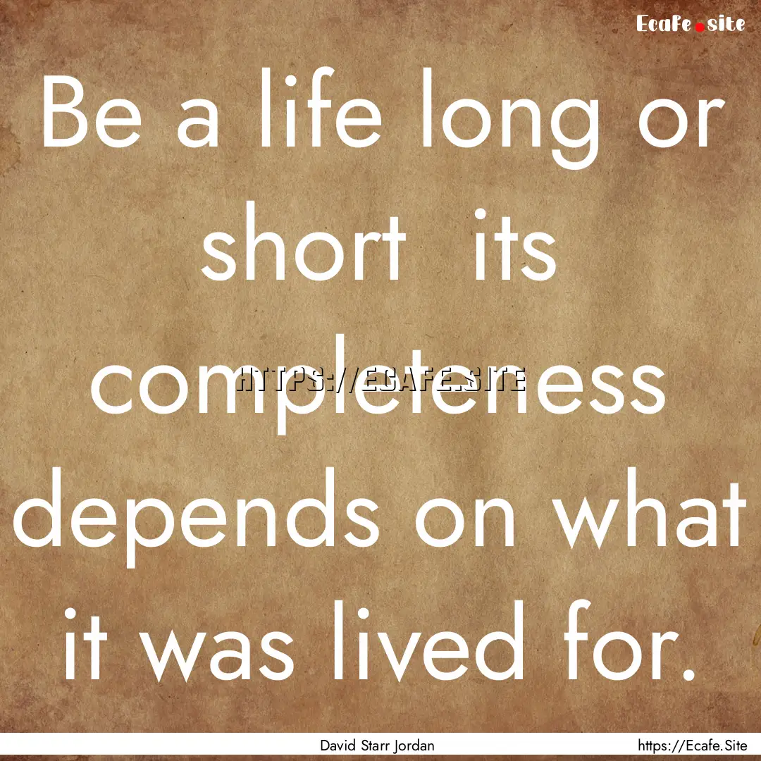 Be a life long or short its completeness.... : Quote by David Starr Jordan