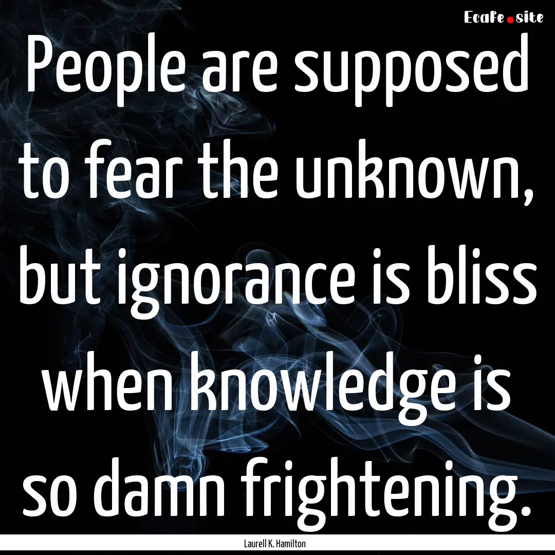 People are supposed to fear the unknown,.... : Quote by Laurell K. Hamilton