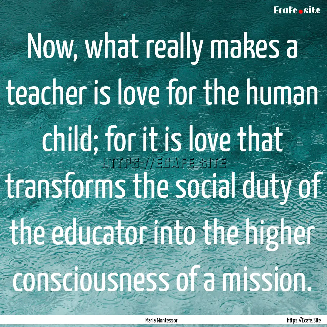 Now, what really makes a teacher is love.... : Quote by Maria Montessori