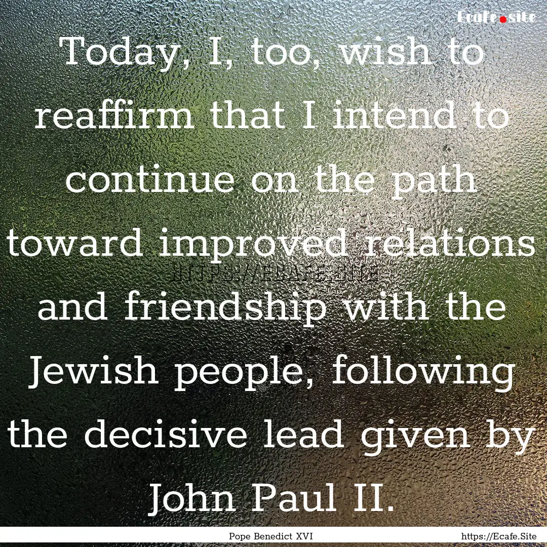 Today, I, too, wish to reaffirm that I intend.... : Quote by Pope Benedict XVI