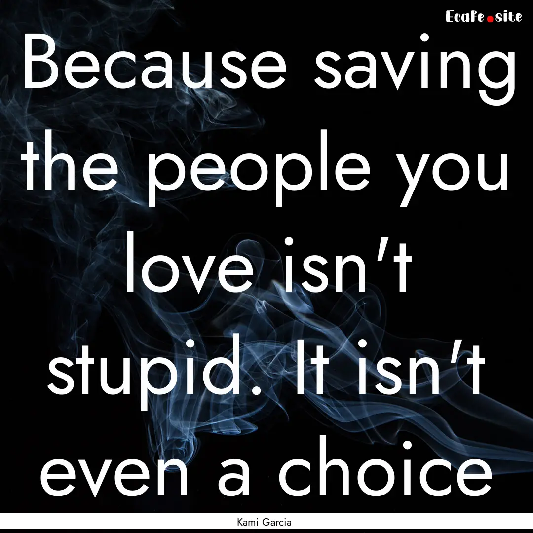 Because saving the people you love isn't.... : Quote by Kami Garcia