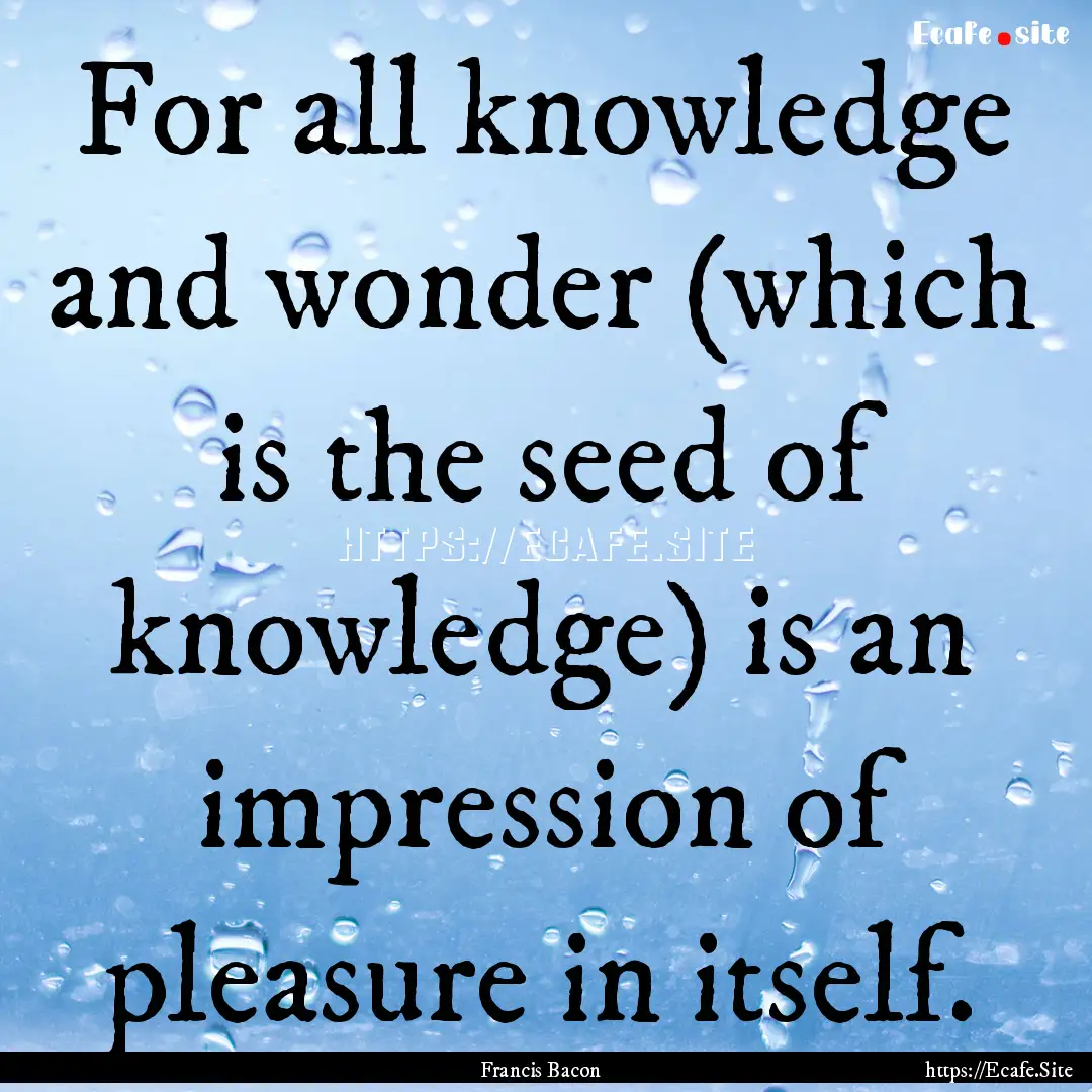 For all knowledge and wonder (which is the.... : Quote by Francis Bacon