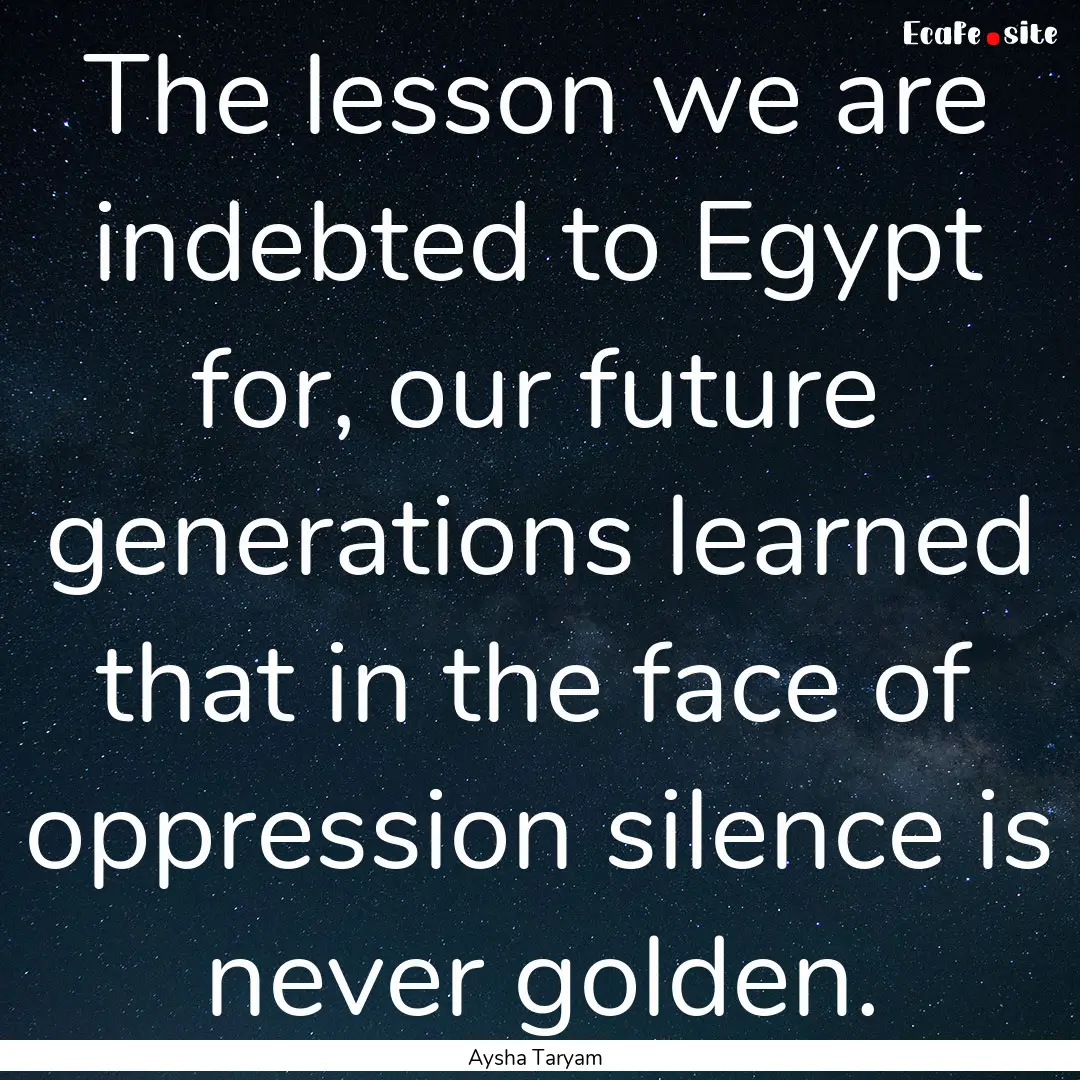 The lesson we are indebted to Egypt for,.... : Quote by Aysha Taryam