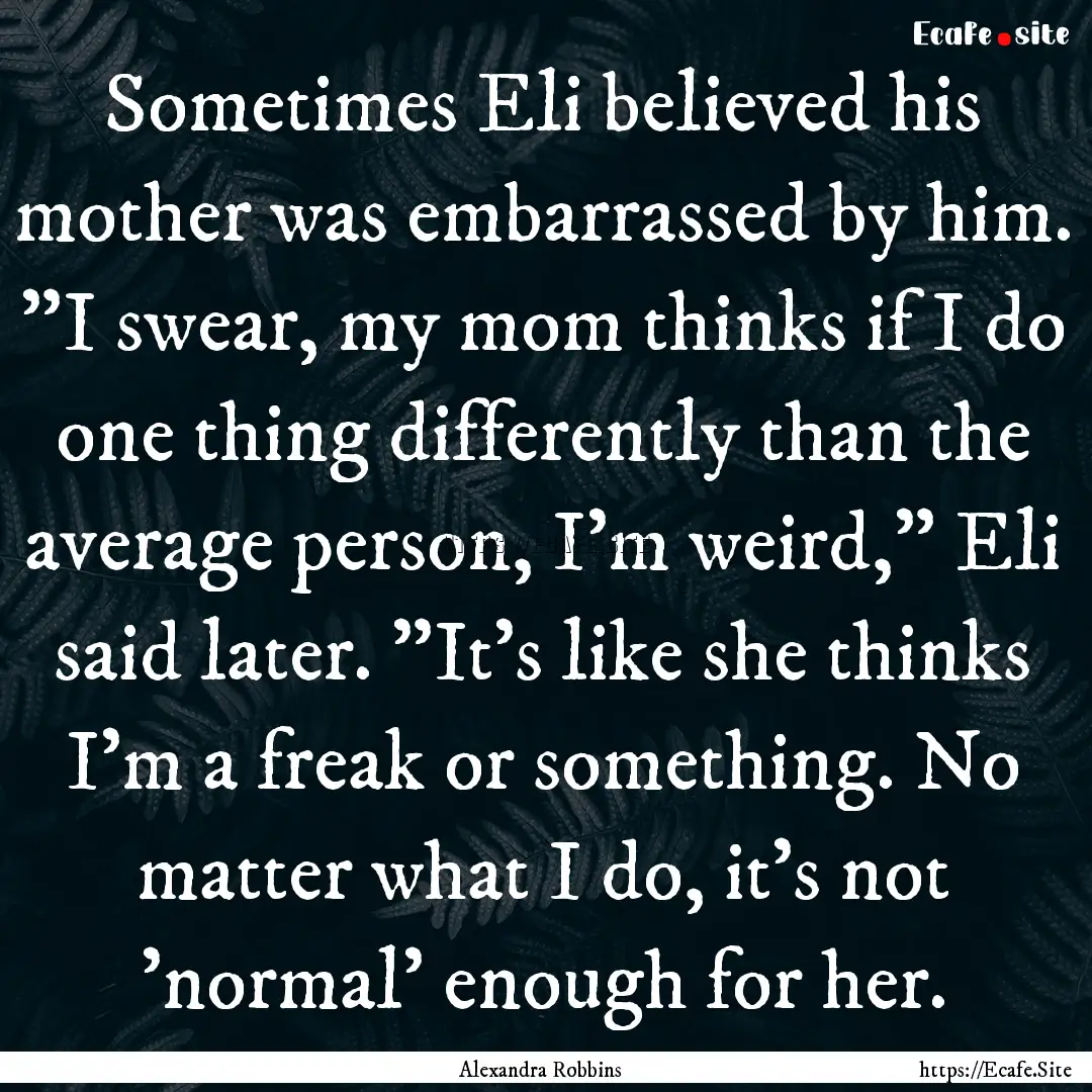 Sometimes Eli believed his mother was embarrassed.... : Quote by Alexandra Robbins