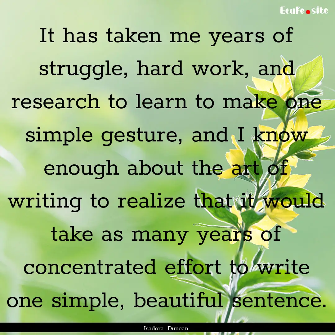 It has taken me years of struggle, hard work,.... : Quote by Isadora Duncan