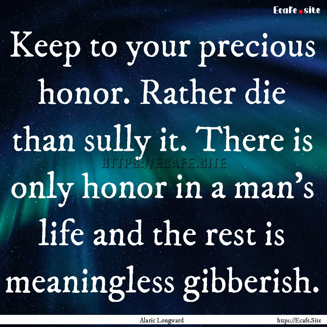 Keep to your precious honor. Rather die than.... : Quote by Alaric Longward