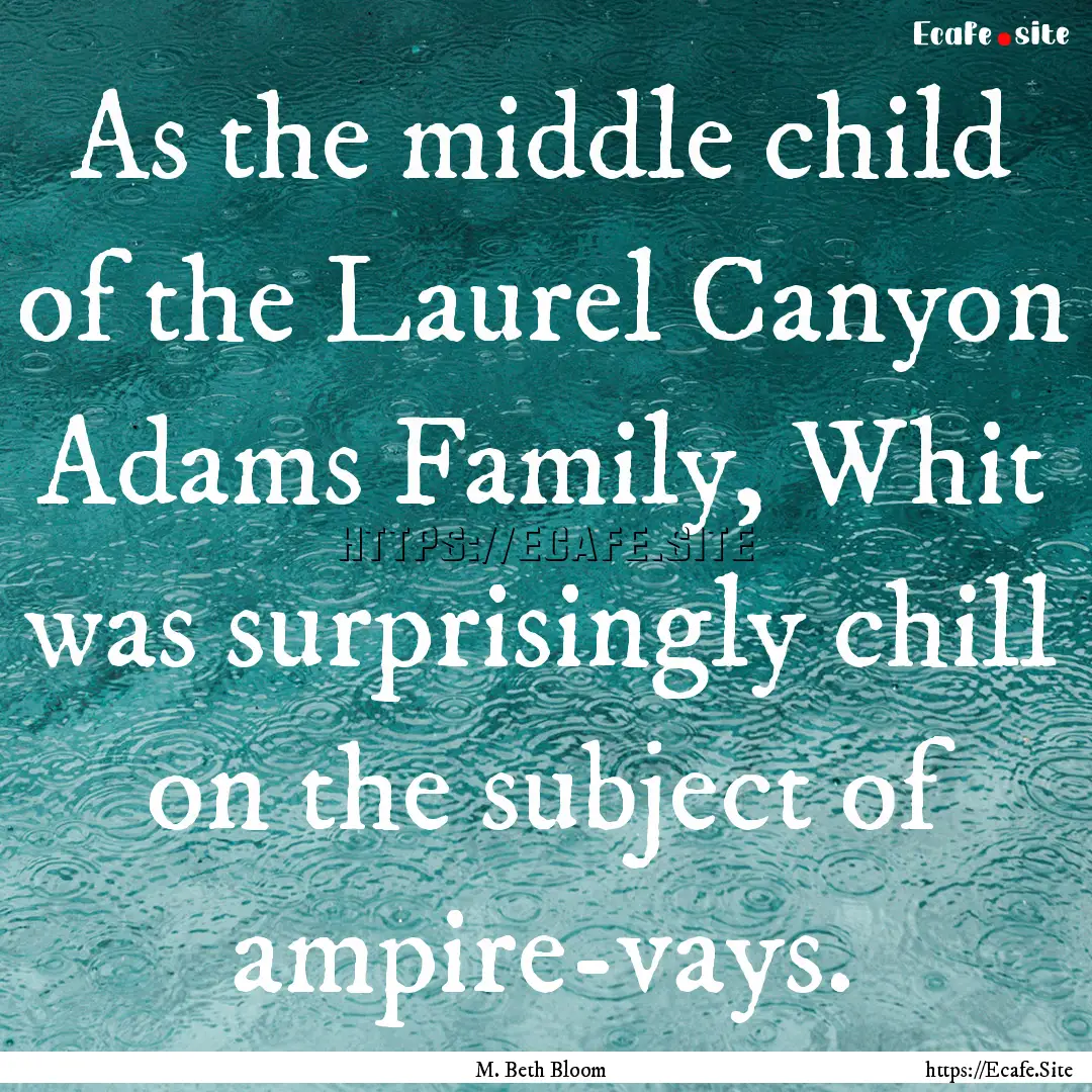 As the middle child of the Laurel Canyon.... : Quote by M. Beth Bloom