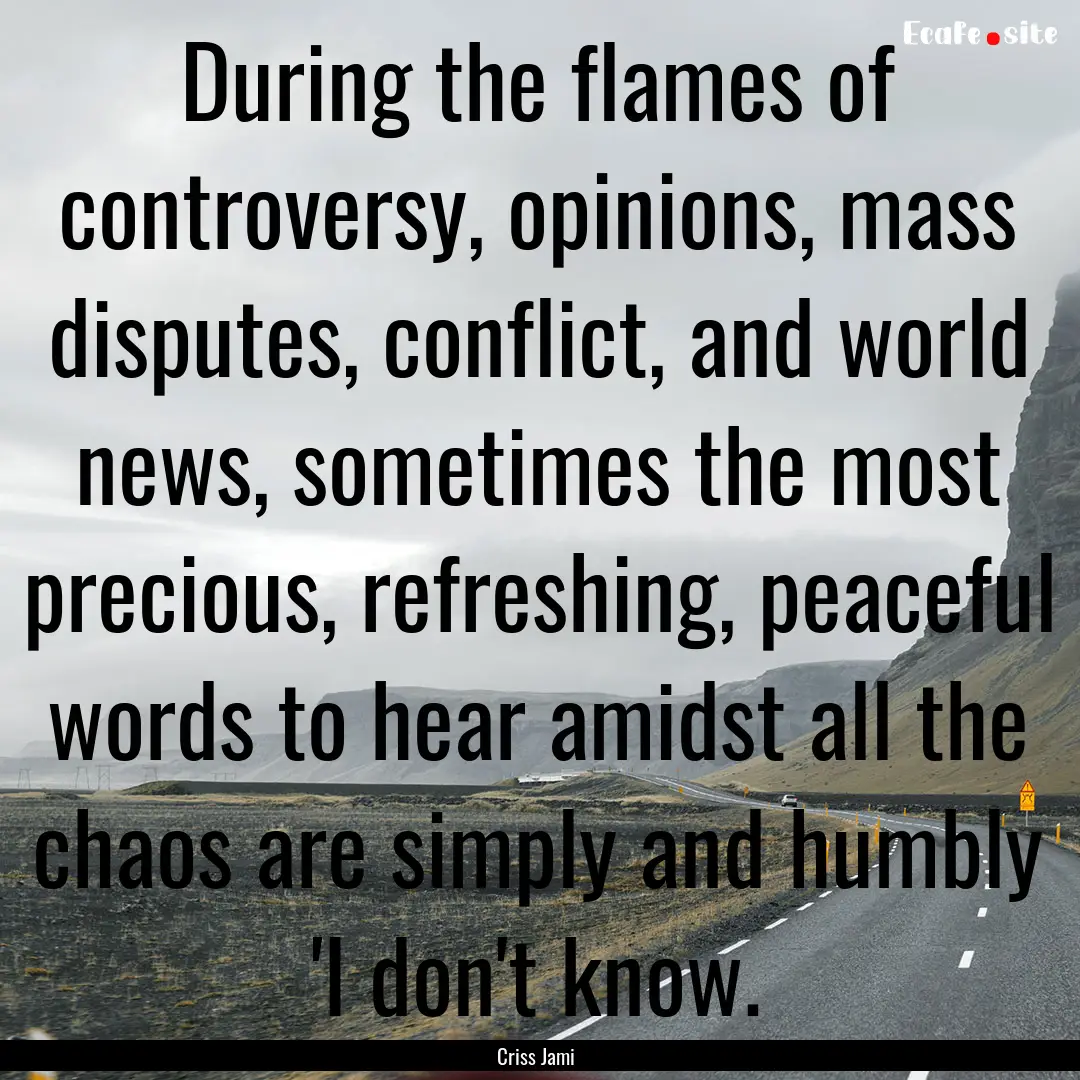 During the flames of controversy, opinions,.... : Quote by Criss Jami