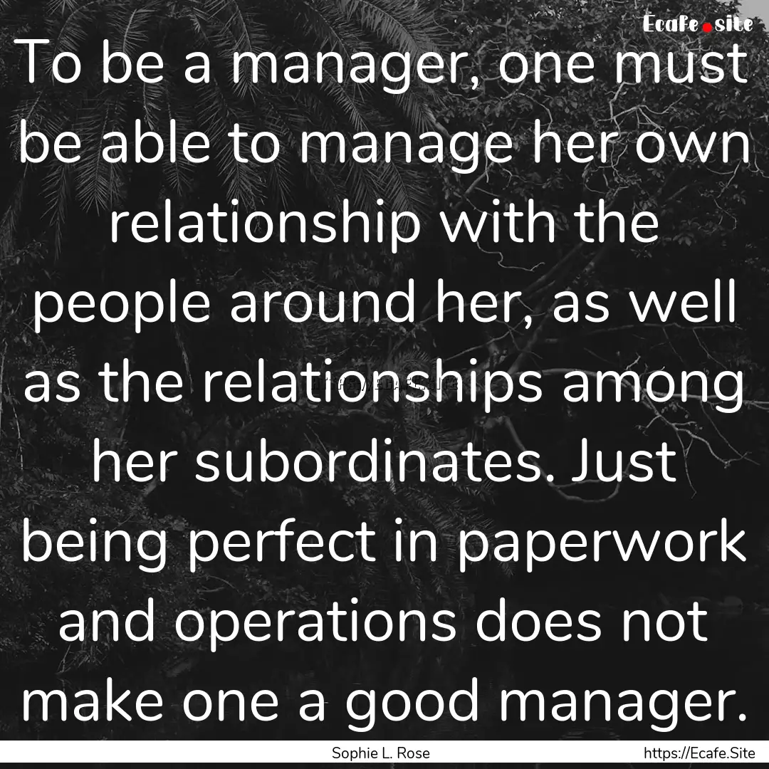 To be a manager, one must be able to manage.... : Quote by Sophie L. Rose