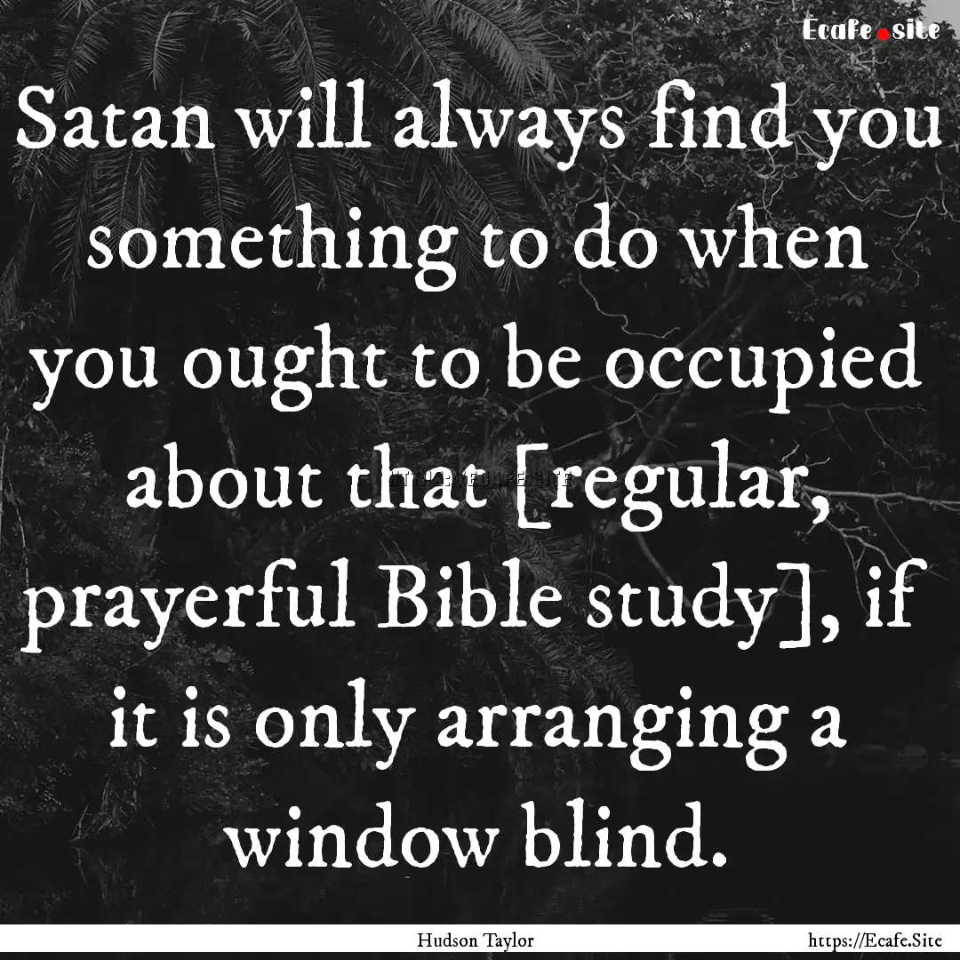 Satan will always find you something to do.... : Quote by Hudson Taylor