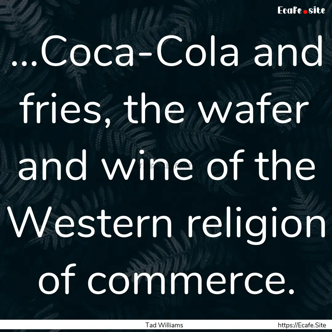 ...Coca-Cola and fries, the wafer and wine.... : Quote by Tad Williams