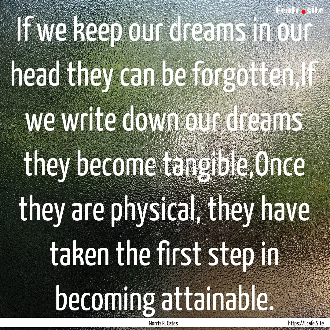 If we keep our dreams in our head they can.... : Quote by Morris R. Gates