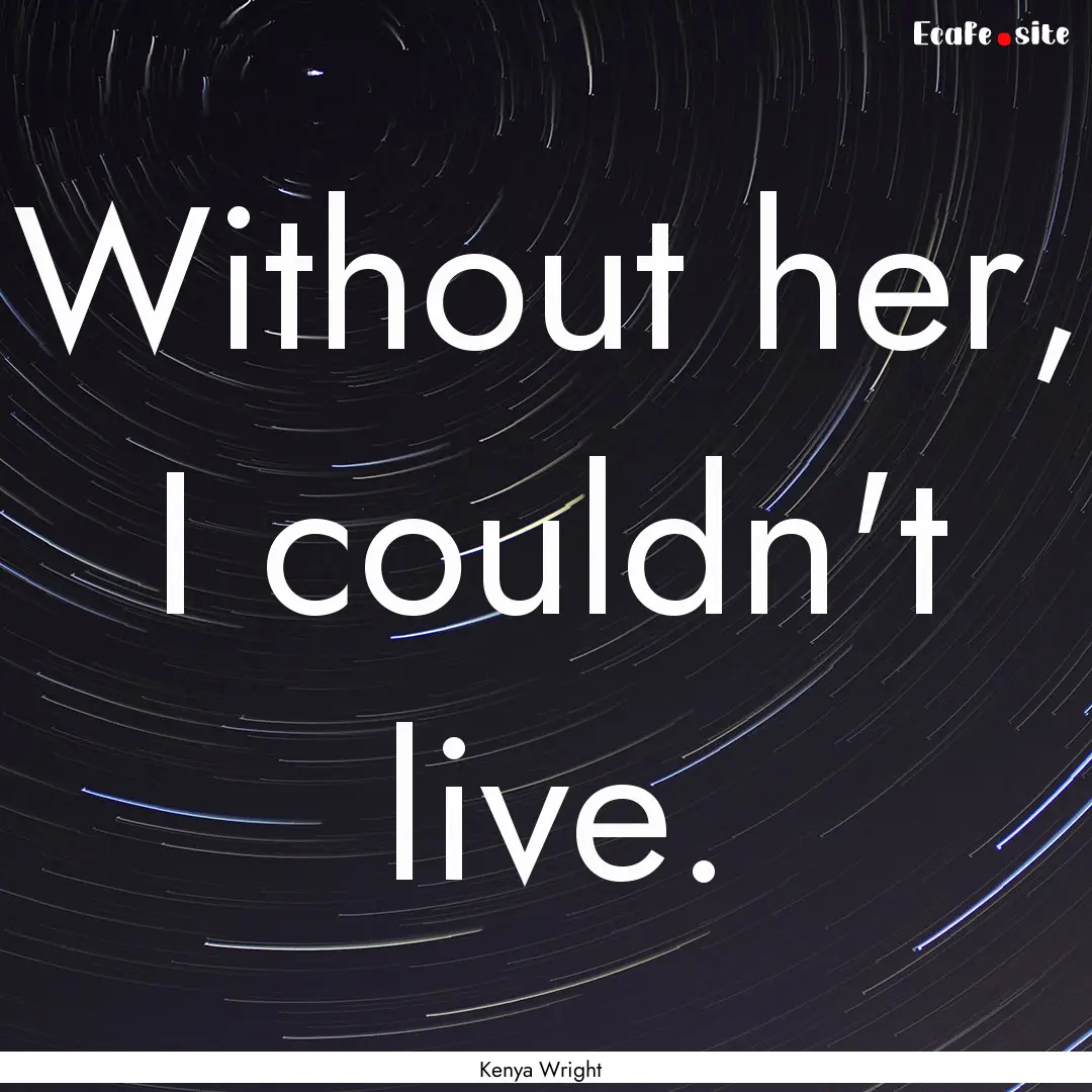 Without her, I couldn't live. : Quote by Kenya Wright