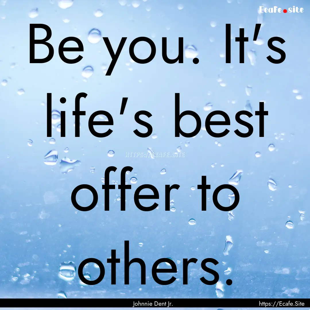 Be you. It's life's best offer to others..... : Quote by Johnnie Dent Jr.