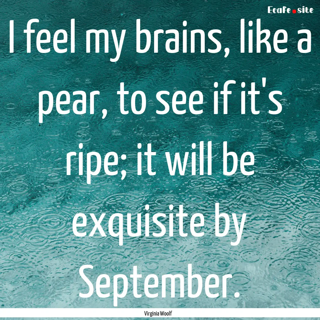 I feel my brains, like a pear, to see if.... : Quote by Virginia Woolf