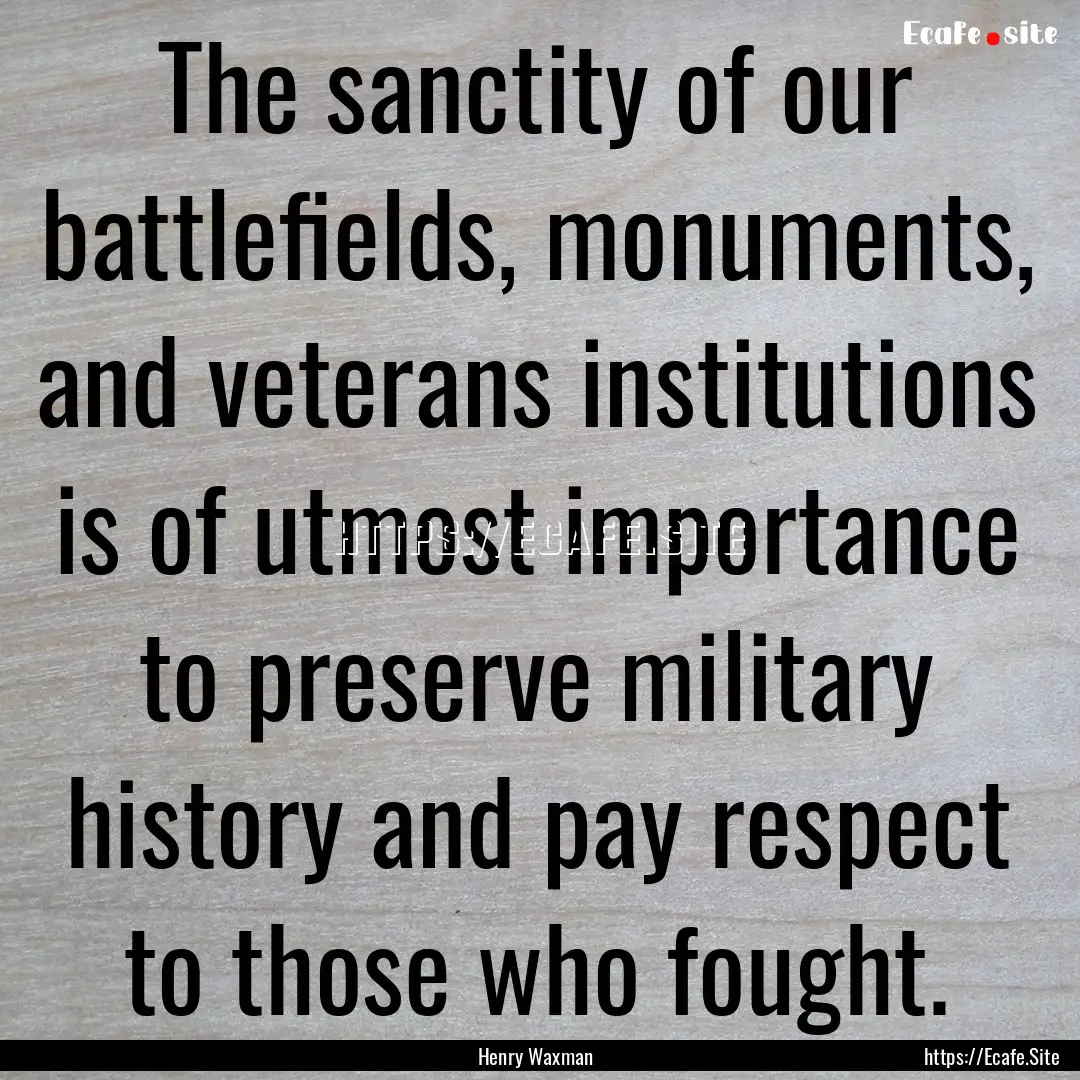 The sanctity of our battlefields, monuments,.... : Quote by Henry Waxman