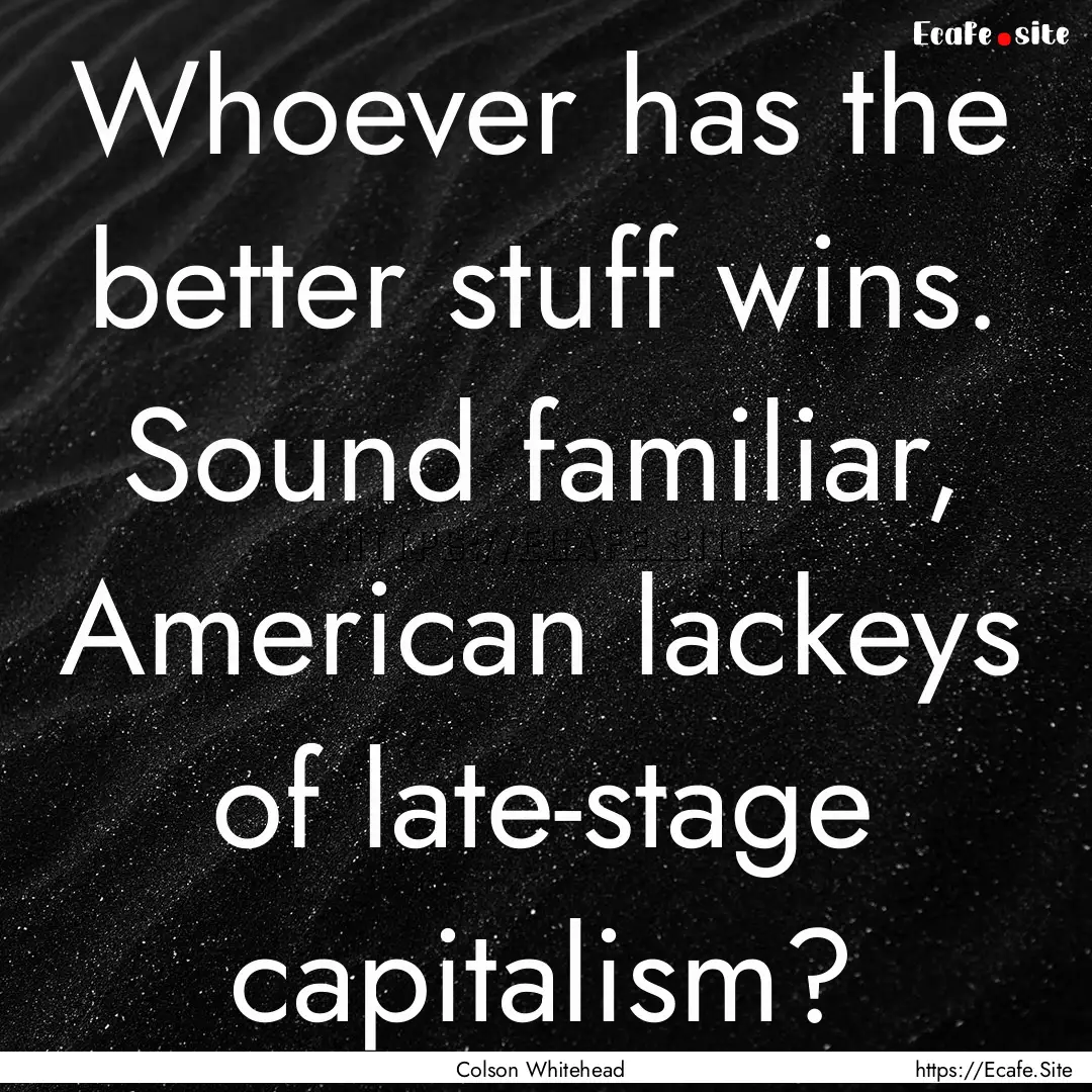 Whoever has the better stuff wins. Sound.... : Quote by Colson Whitehead