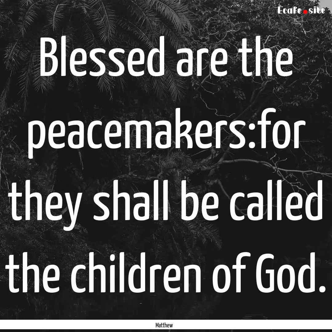 Blessed are the peacemakers:for they shall.... : Quote by Matthew