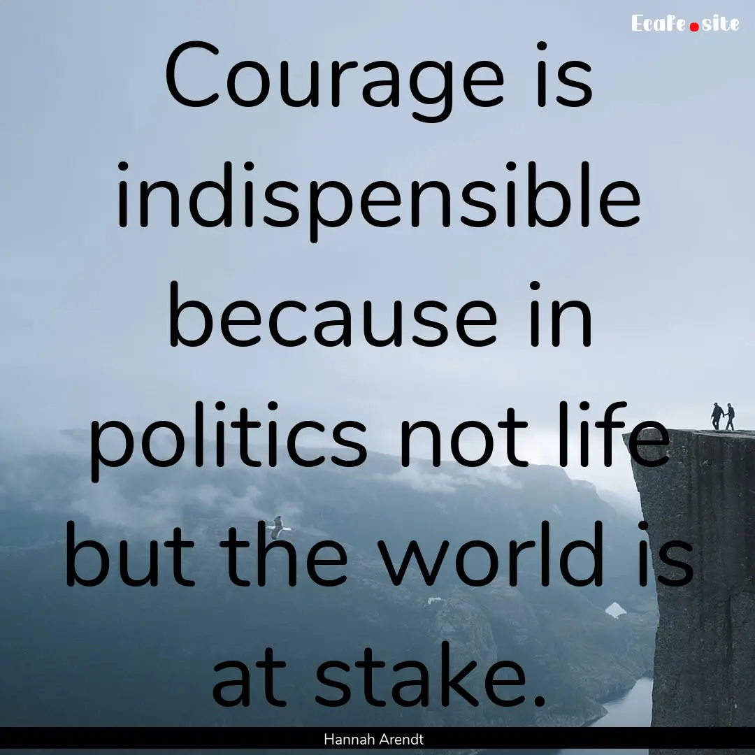 Courage is indispensible because in politics.... : Quote by Hannah Arendt