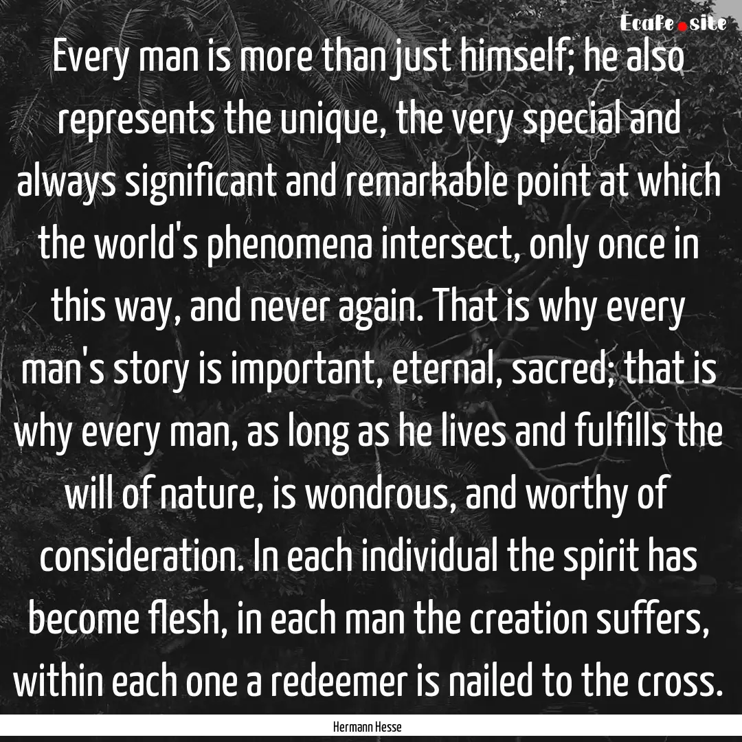 Every man is more than just himself; he also.... : Quote by Hermann Hesse