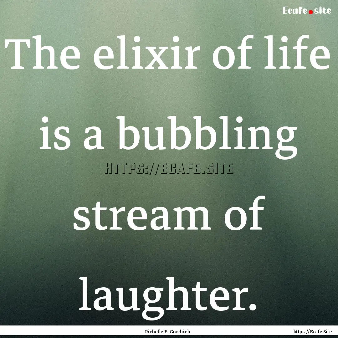 The elixir of life is a bubbling stream of.... : Quote by Richelle E. Goodrich