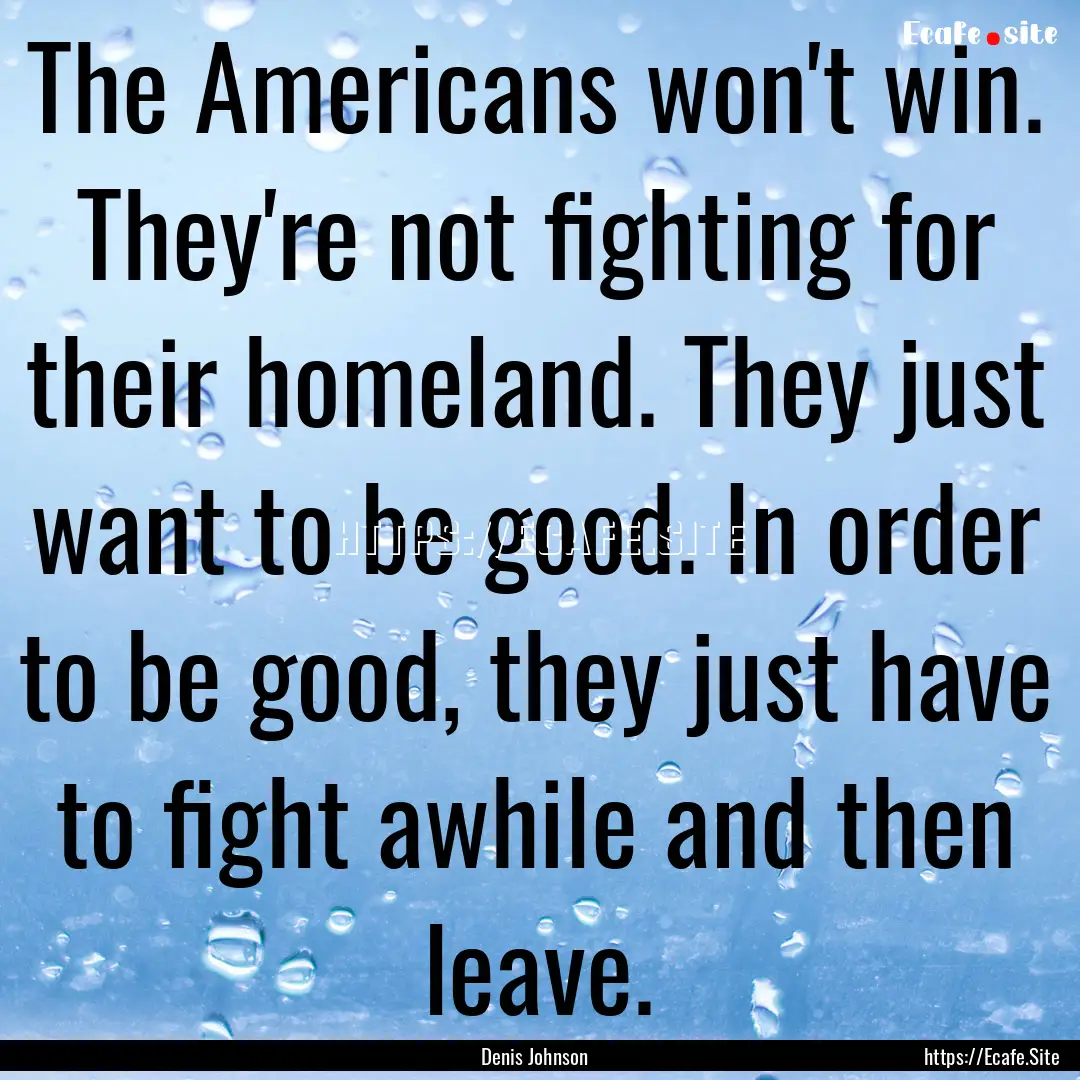 The Americans won't win. They're not fighting.... : Quote by Denis Johnson