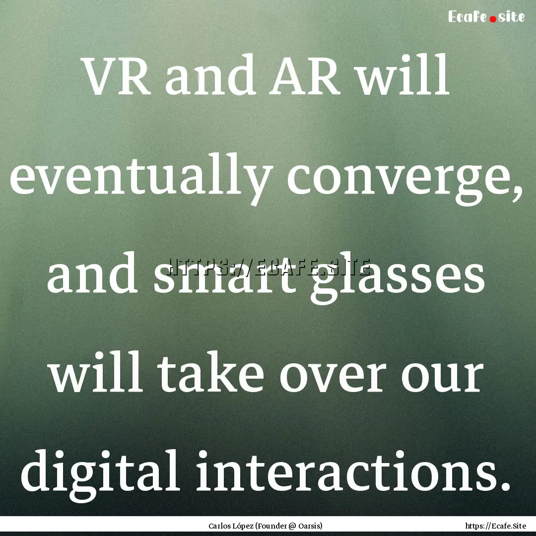 VR and AR will eventually converge, and smart.... : Quote by Carlos López (Founder @ Oarsis)