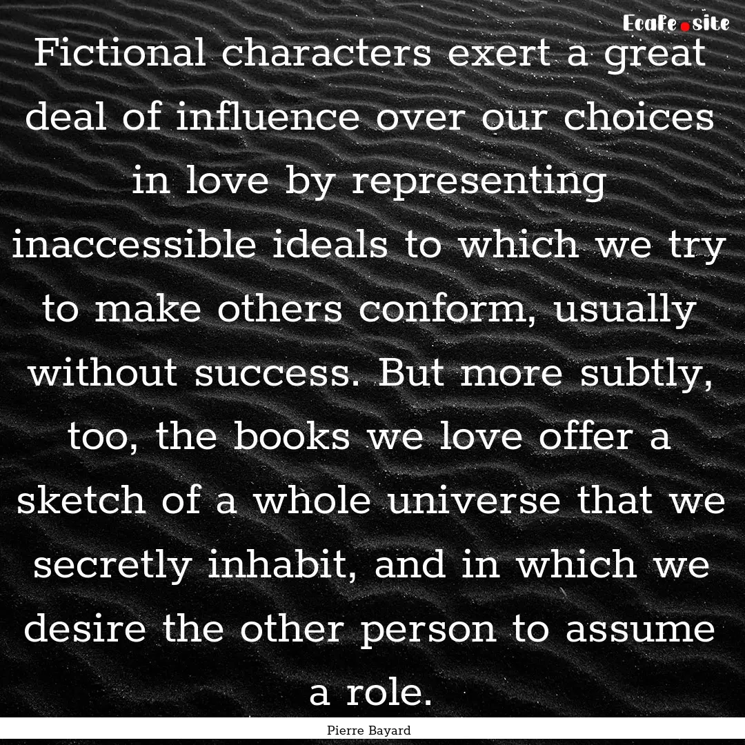 Fictional characters exert a great deal of.... : Quote by Pierre Bayard