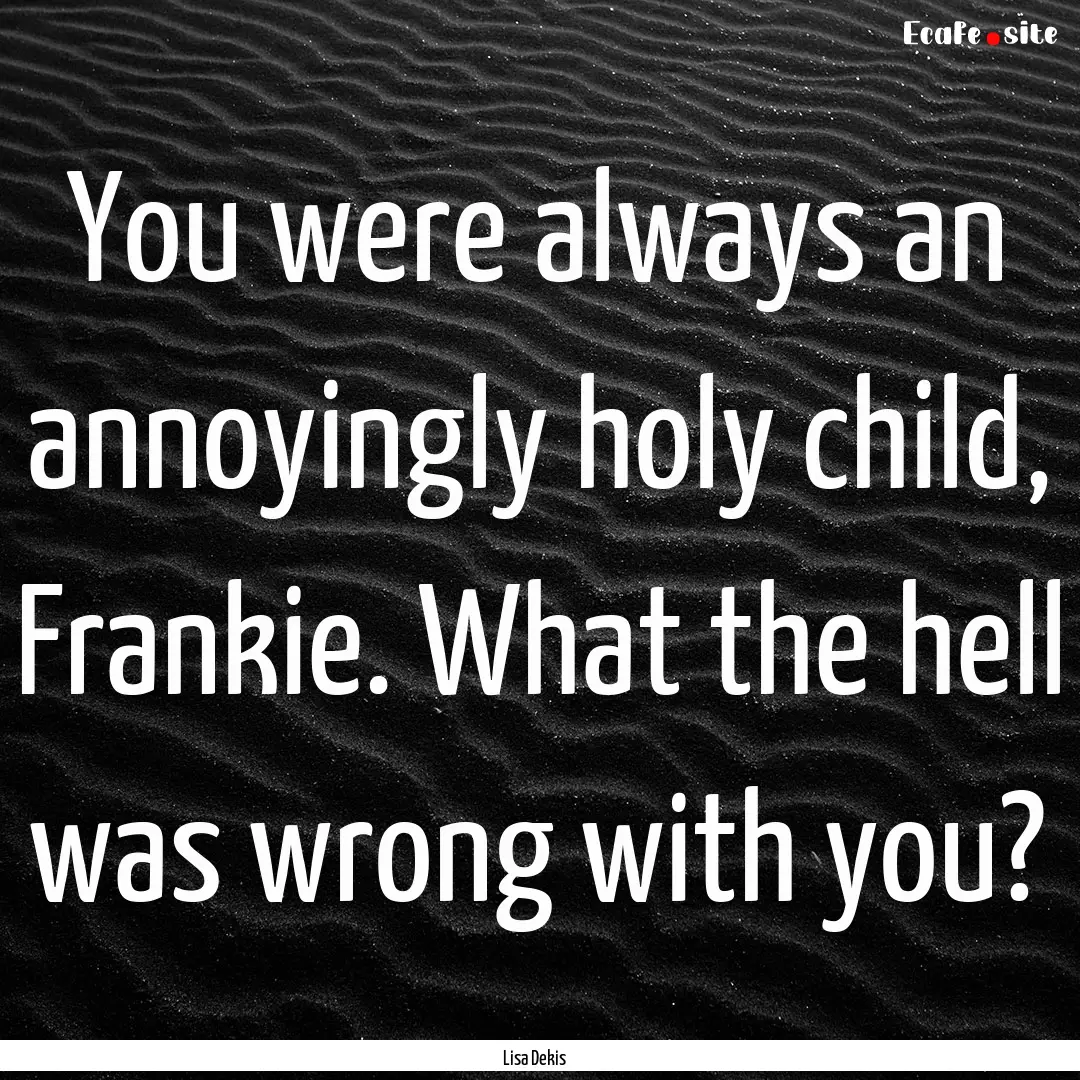 You were always an annoyingly holy child,.... : Quote by Lisa Dekis