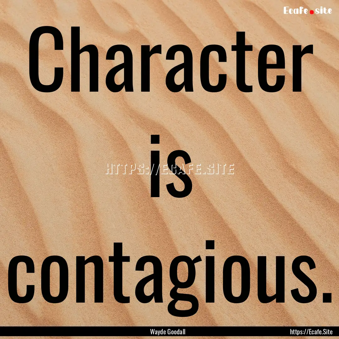 Character is contagious. : Quote by Wayde Goodall