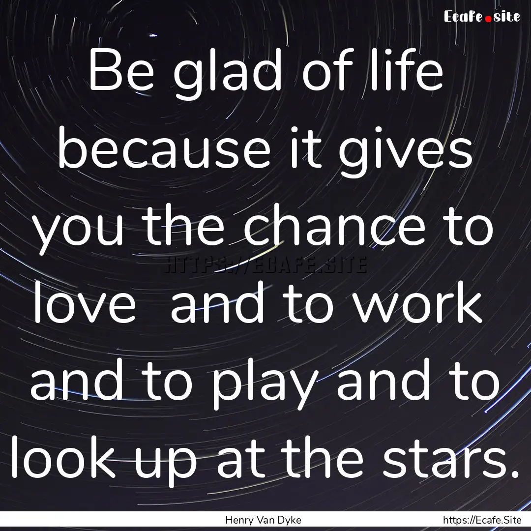 Be glad of life because it gives you the.... : Quote by Henry Van Dyke