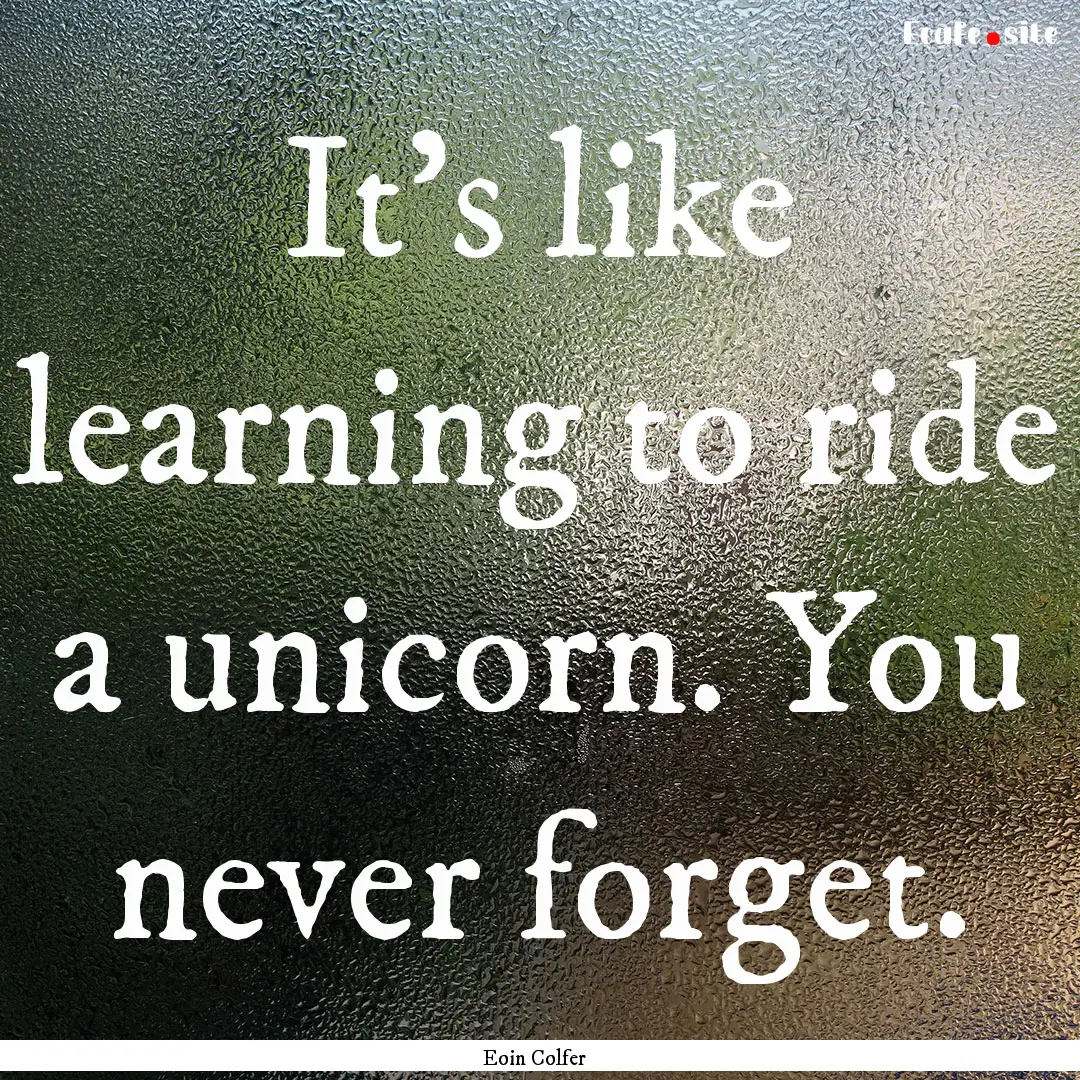 It's like learning to ride a unicorn. You.... : Quote by Eoin Colfer