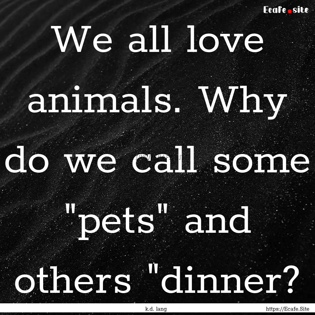 We all love animals. Why do we call some.... : Quote by k.d. lang