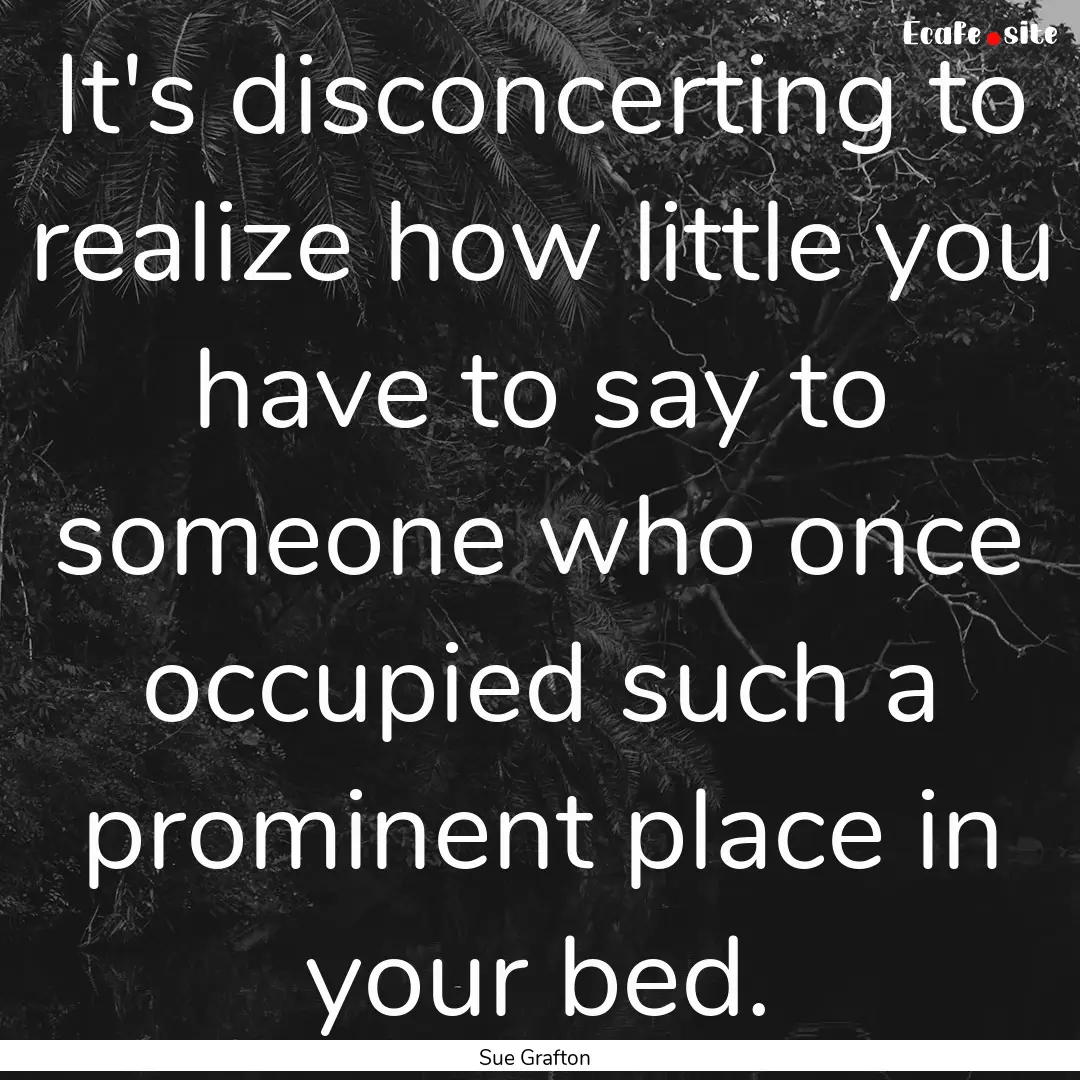 It's disconcerting to realize how little.... : Quote by Sue Grafton