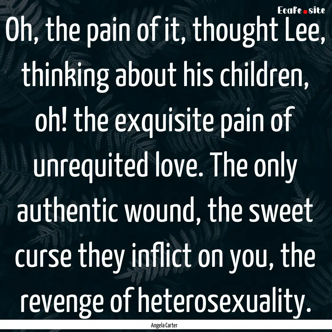 Oh, the pain of it, thought Lee, thinking.... : Quote by Angela Carter