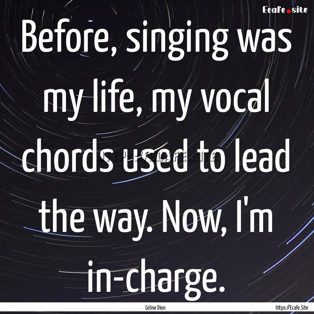 Before, singing was my life, my vocal chords.... : Quote by Celine Dion