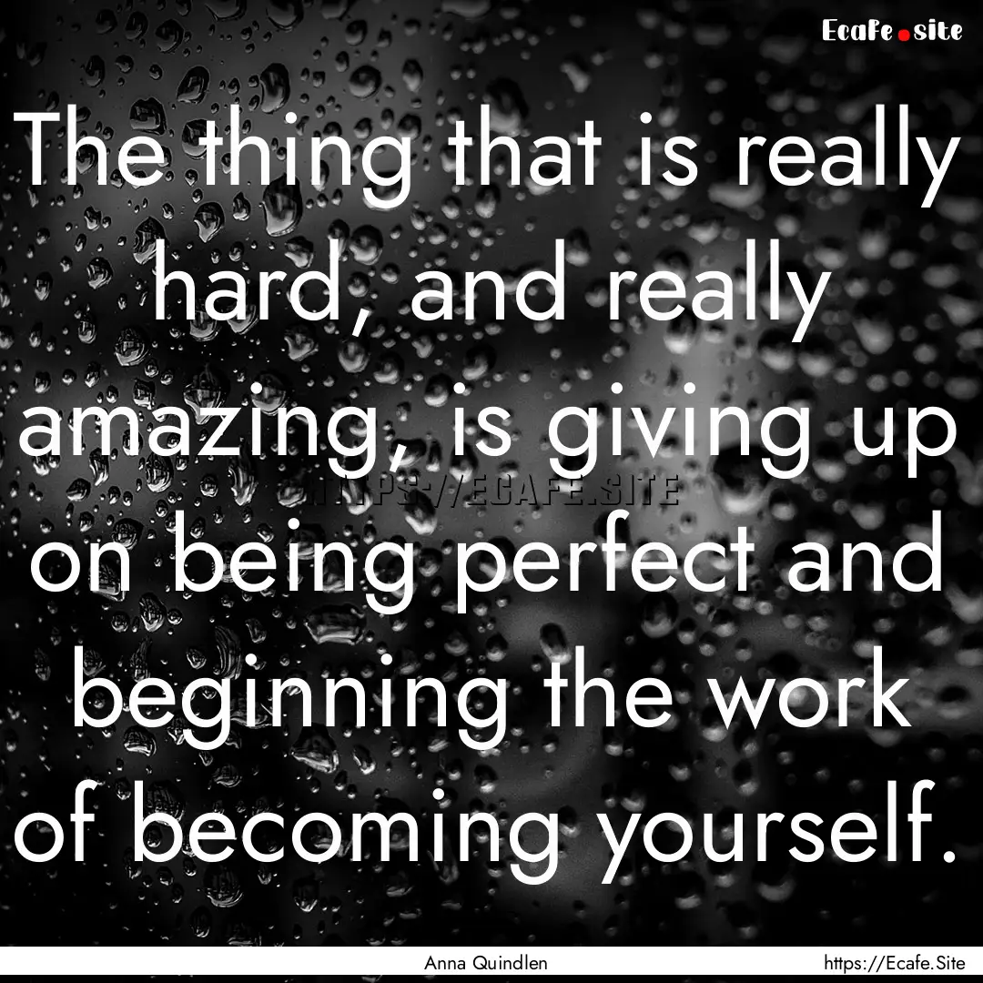 The thing that is really hard, and really.... : Quote by Anna Quindlen