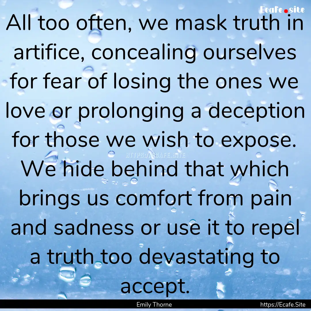 All too often, we mask truth in artifice,.... : Quote by Emily Thorne