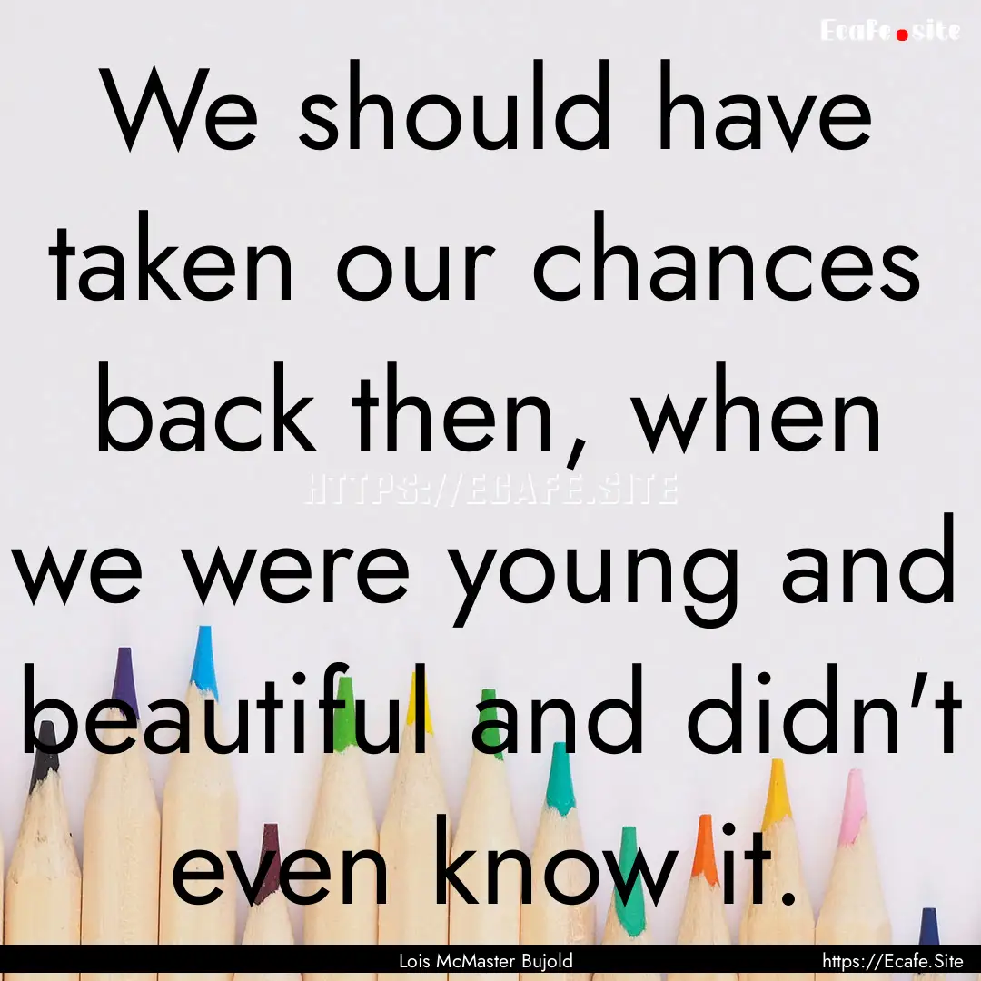 We should have taken our chances back then,.... : Quote by Lois McMaster Bujold