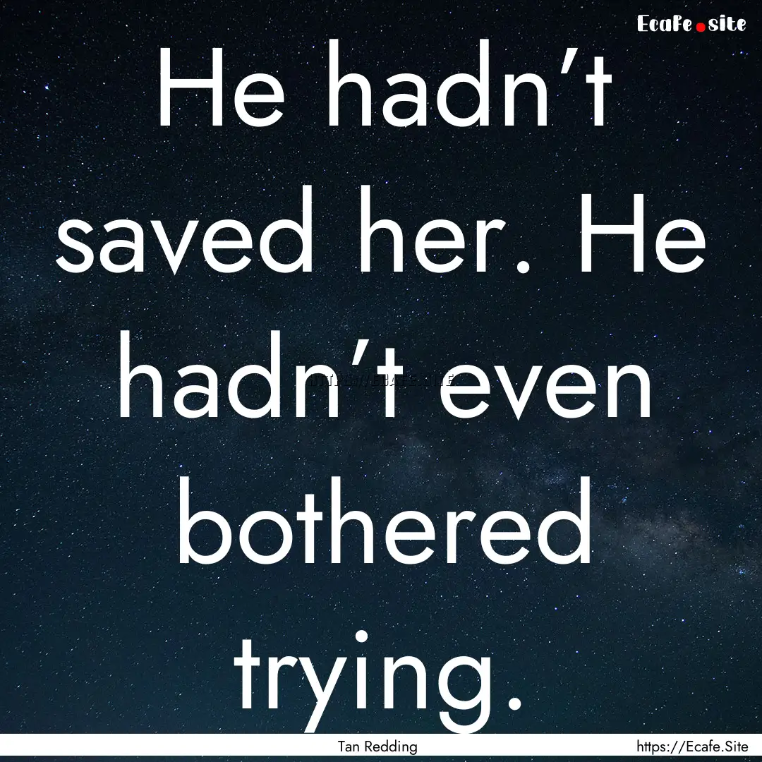 He hadn’t saved her. He hadn’t even bothered.... : Quote by Tan Redding