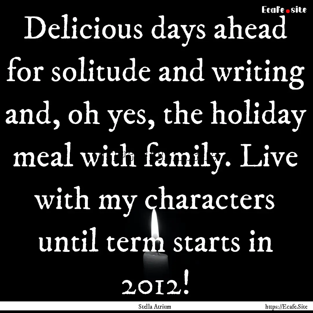 Delicious days ahead for solitude and writing.... : Quote by Stella Atrium