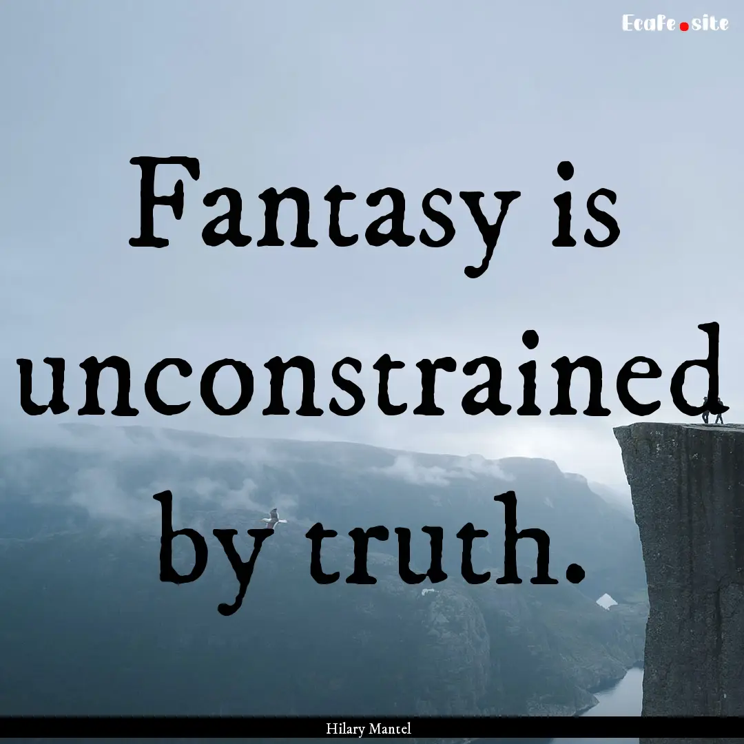 Fantasy is unconstrained by truth. : Quote by Hilary Mantel