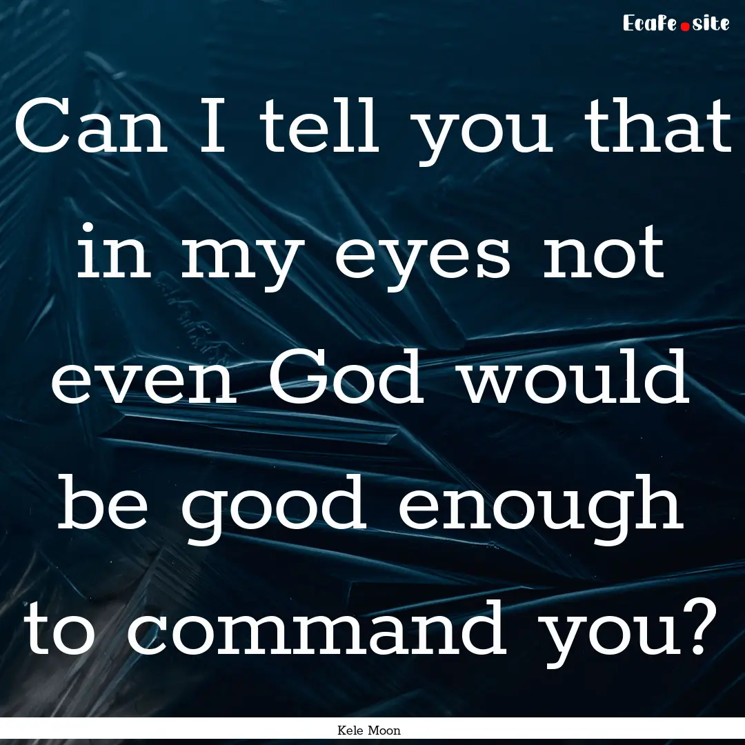 Can I tell you that in my eyes not even God.... : Quote by Kele Moon