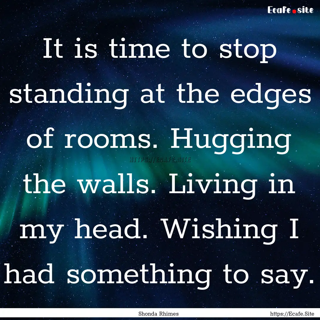 It is time to stop standing at the edges.... : Quote by Shonda Rhimes