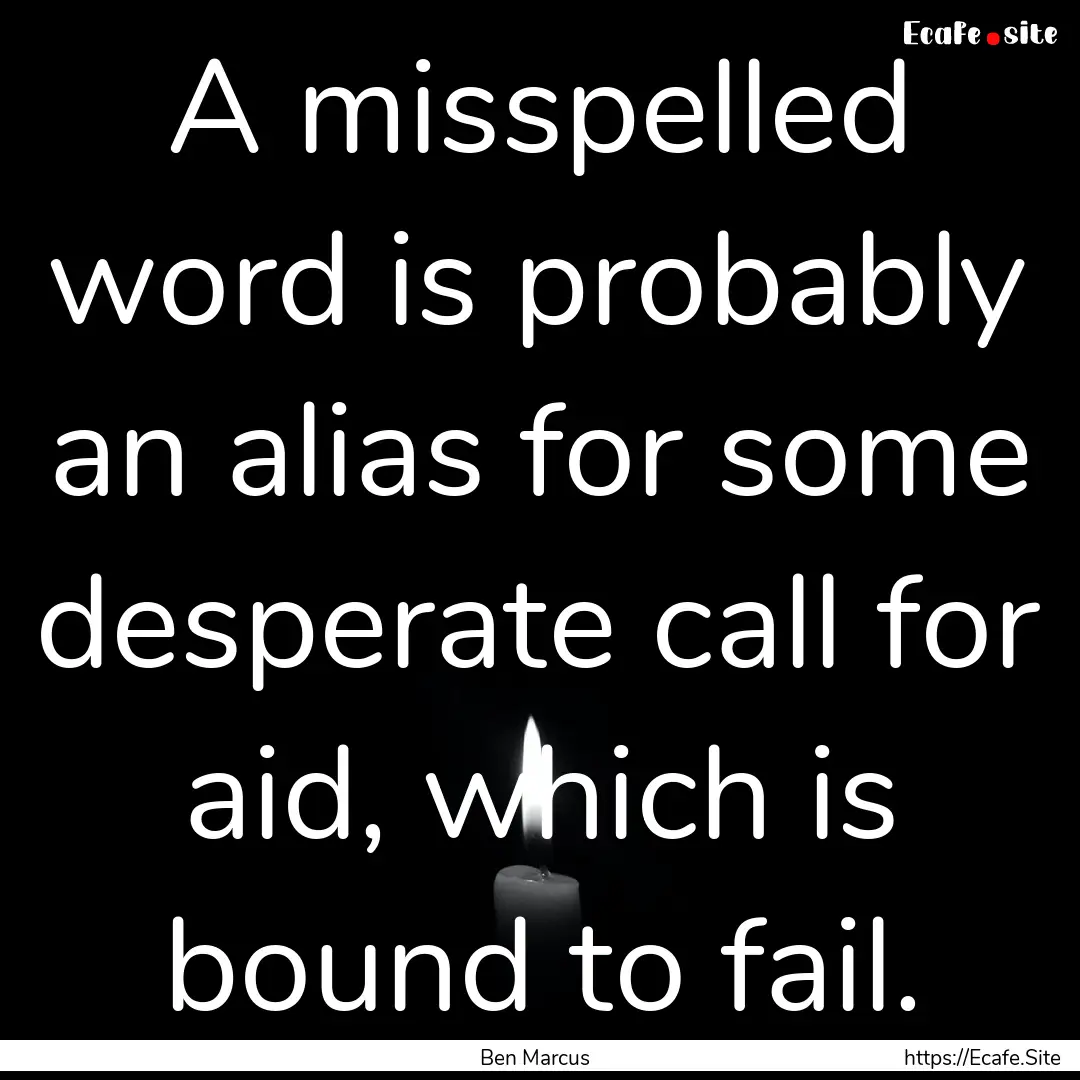 A misspelled word is probably an alias for.... : Quote by Ben Marcus