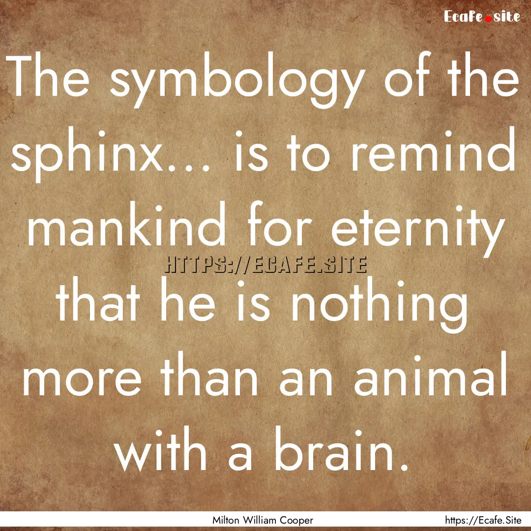 The symbology of the sphinx… is to remind.... : Quote by Milton William Cooper