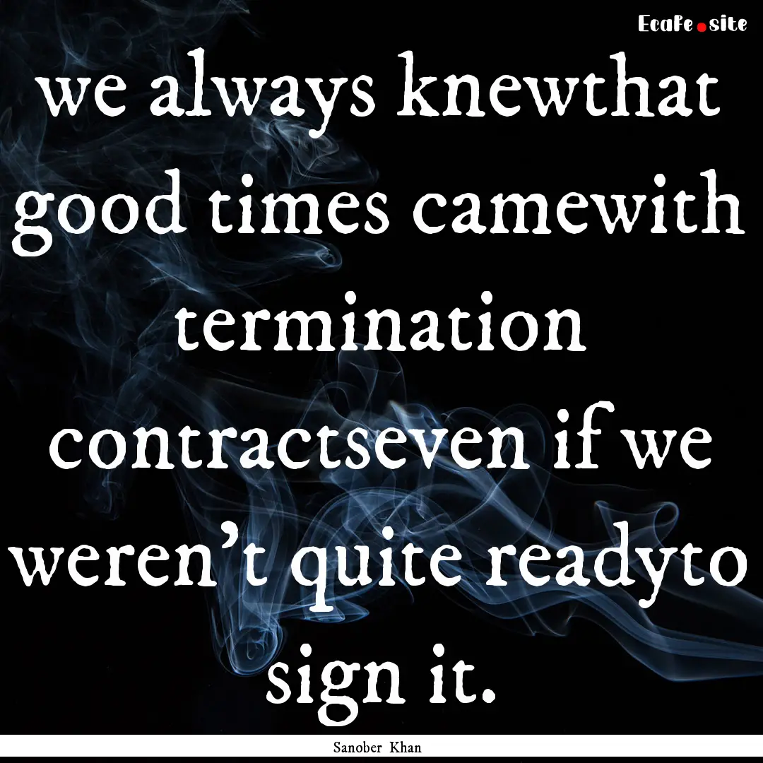 we always knewthat good times camewith termination.... : Quote by Sanober Khan